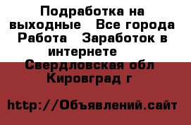 Подработка на выходные - Все города Работа » Заработок в интернете   . Свердловская обл.,Кировград г.